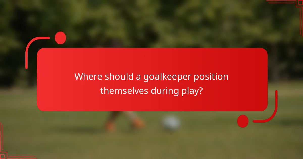 Where should a goalkeeper position themselves during play?